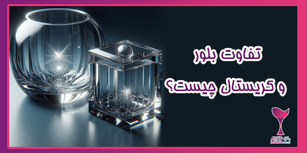 تفاوت بلور و کریستال چیست؟