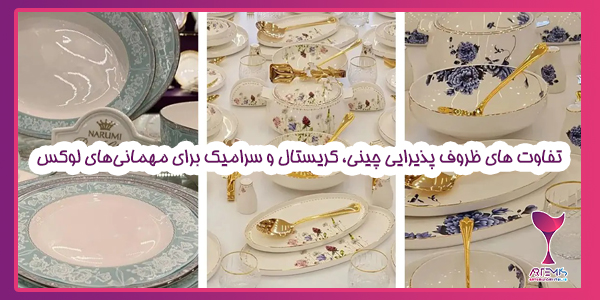 تفاوت های ظروف پذیرایی چینی، کریستال و سرامیک برای مهمانی‌های لوکس